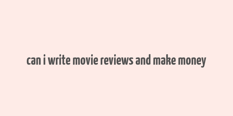 can i write movie reviews and make money