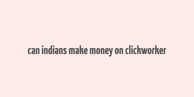 can indians make money on clickworker