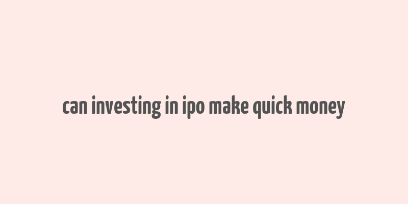 can investing in ipo make quick money