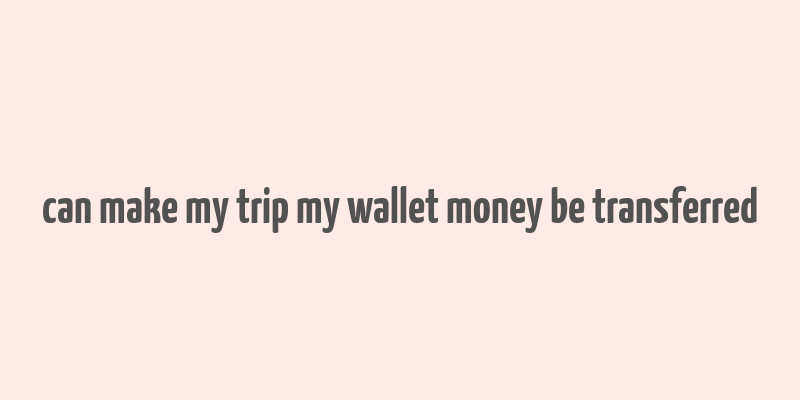 can make my trip my wallet money be transferred