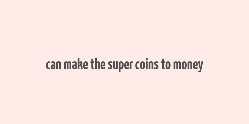 can make the super coins to money