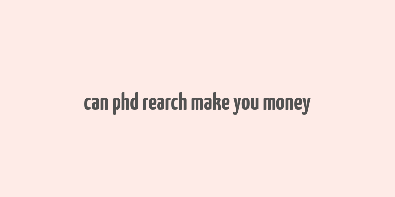 can phd rearch make you money