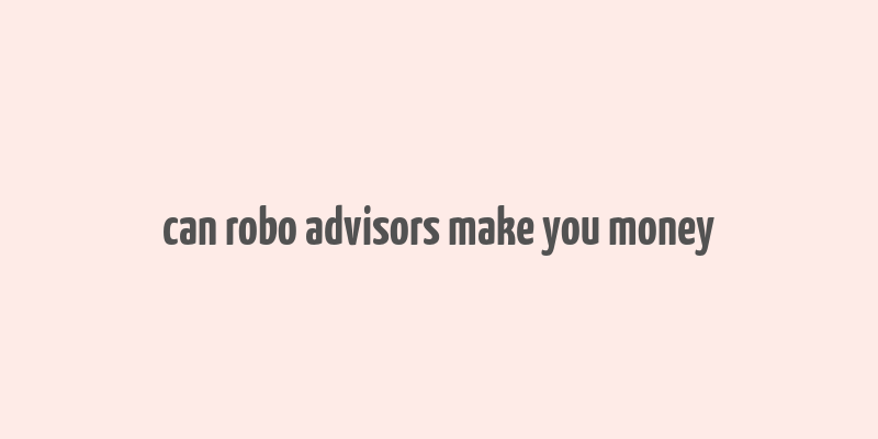 can robo advisors make you money