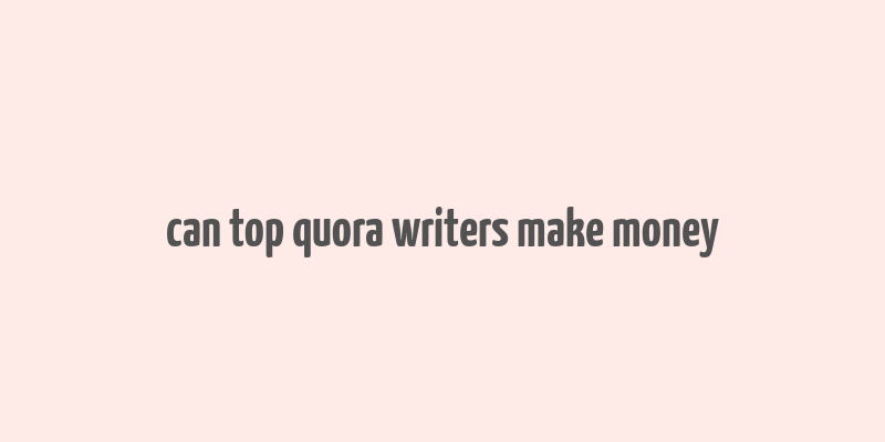 can top quora writers make money