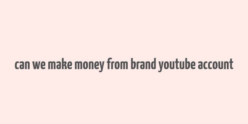 can we make money from brand youtube account