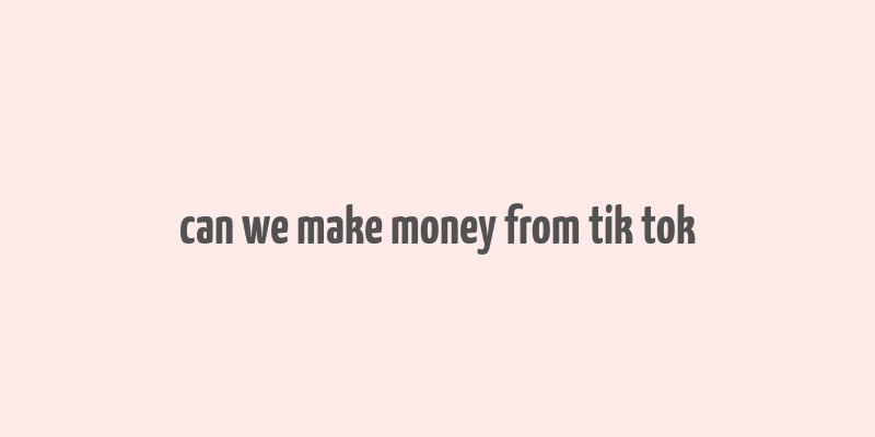 can we make money from tik tok