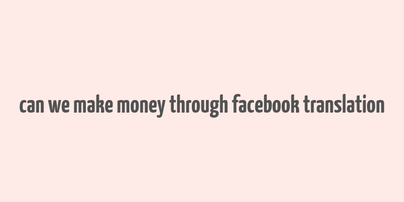 can we make money through facebook translation