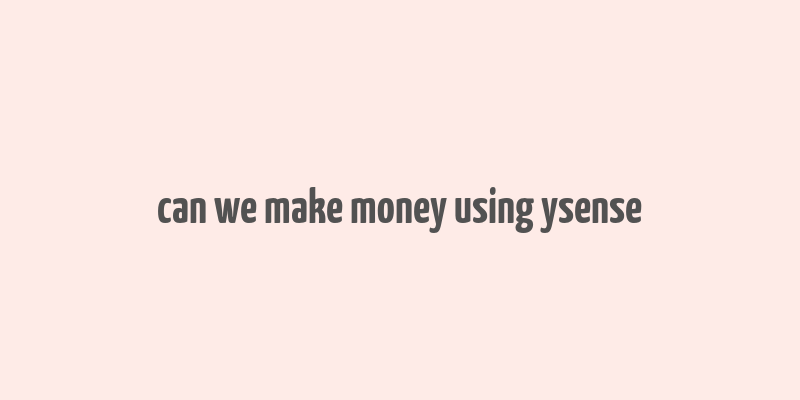 can we make money using ysense