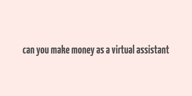 can you make money as a virtual assistant