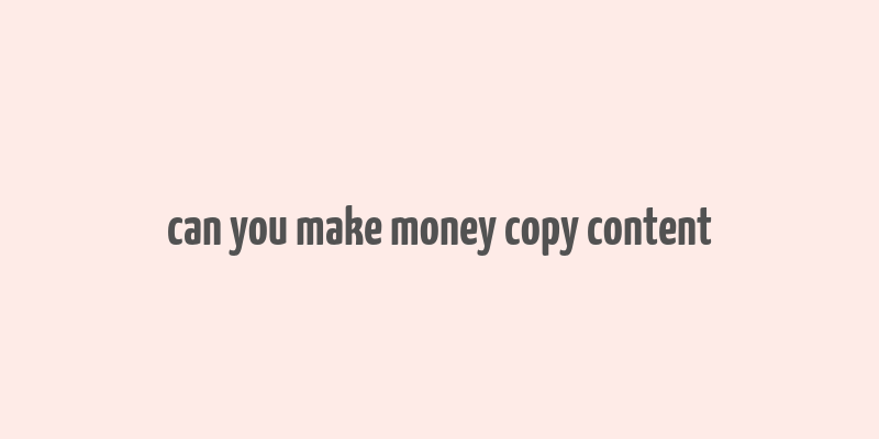 can you make money copy content