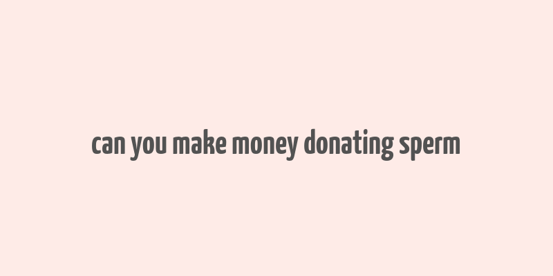 can you make money donating sperm