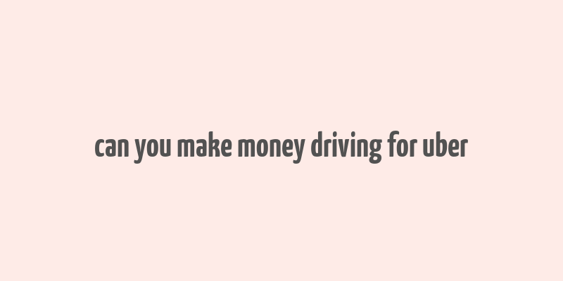 can you make money driving for uber