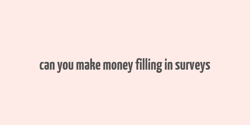 can you make money filling in surveys