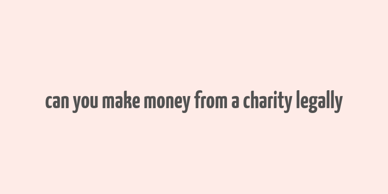 can you make money from a charity legally