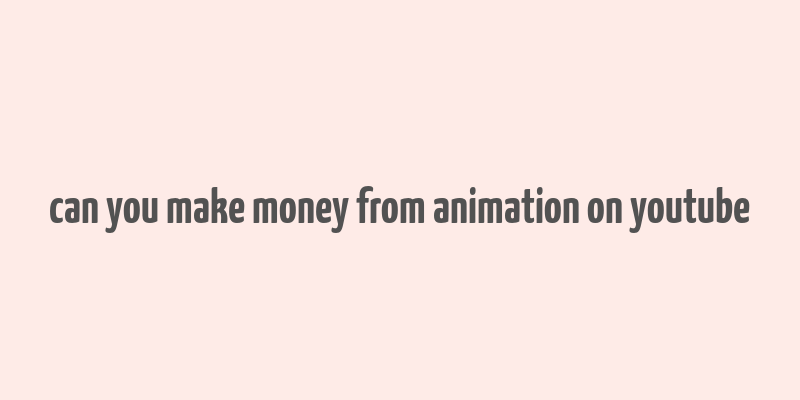 can you make money from animation on youtube