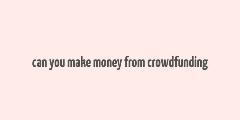 can you make money from crowdfunding