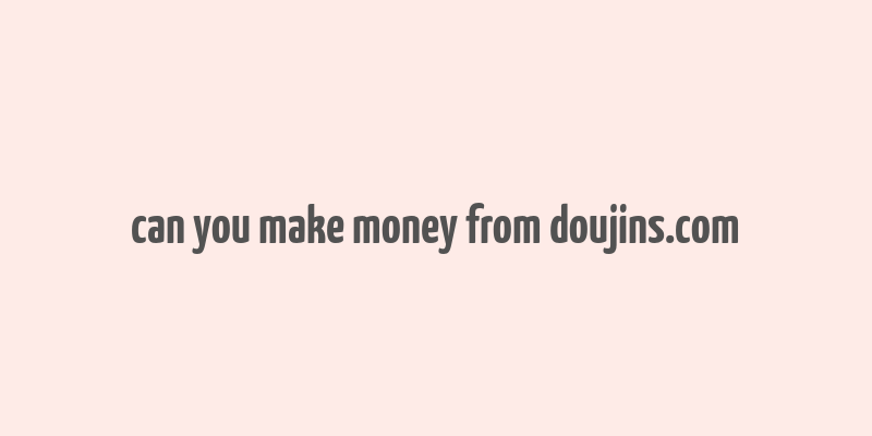 can you make money from doujins.com