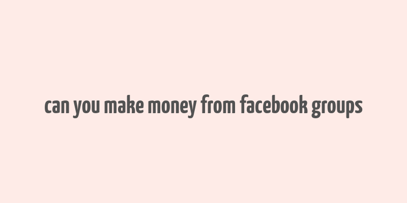 can you make money from facebook groups