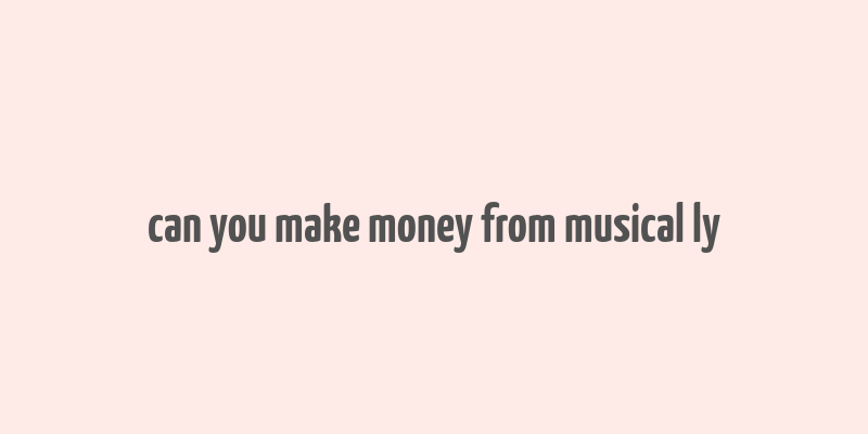 can you make money from musical ly