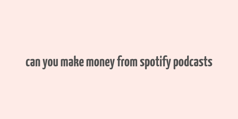 can you make money from spotify podcasts