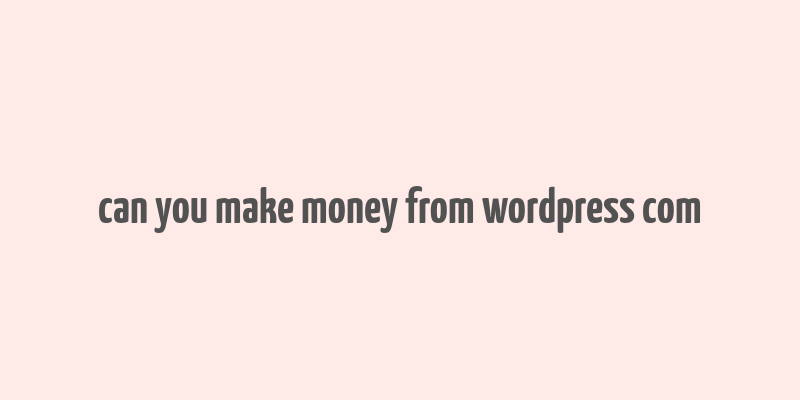 can you make money from wordpress com