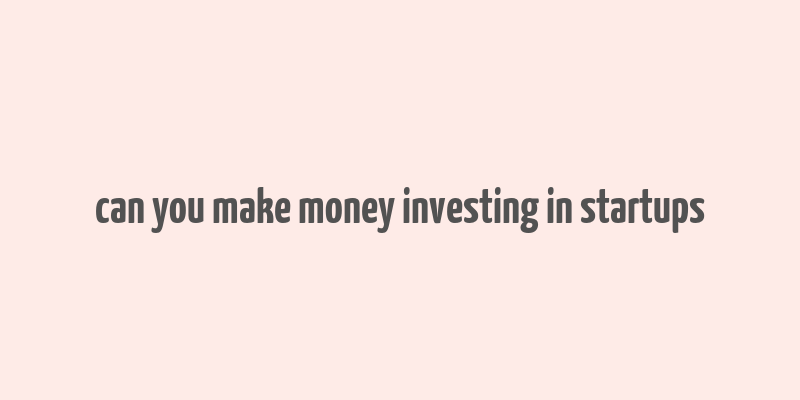 can you make money investing in startups