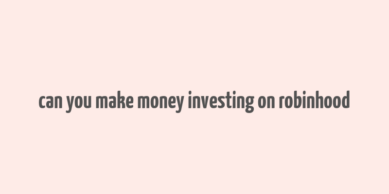 can you make money investing on robinhood