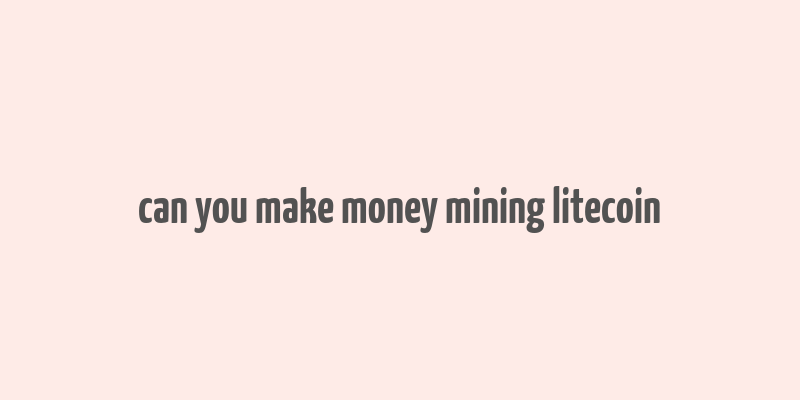 can you make money mining litecoin