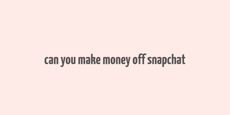 can you make money off snapchat