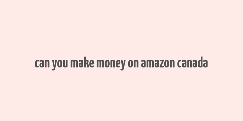 can you make money on amazon canada