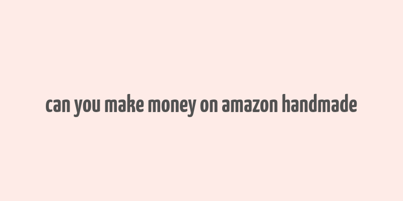 can you make money on amazon handmade