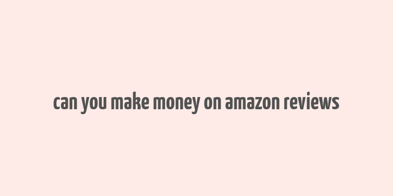 can you make money on amazon reviews