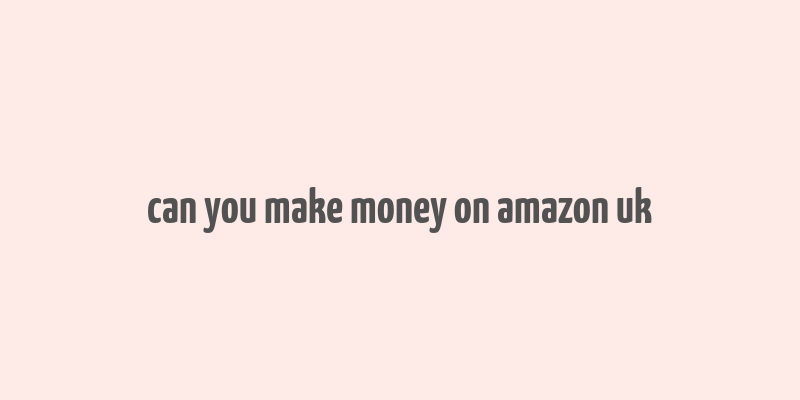 can you make money on amazon uk