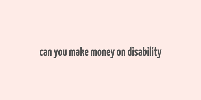 can you make money on disability