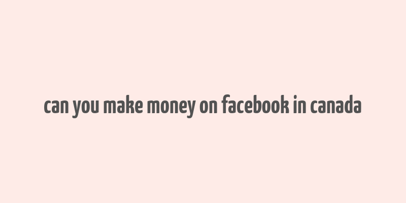 can you make money on facebook in canada