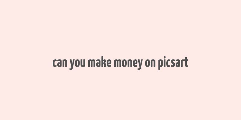 can you make money on picsart