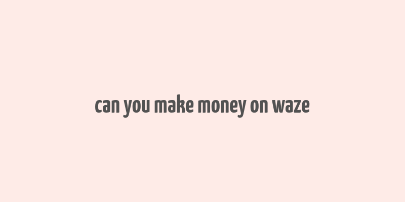 can you make money on waze