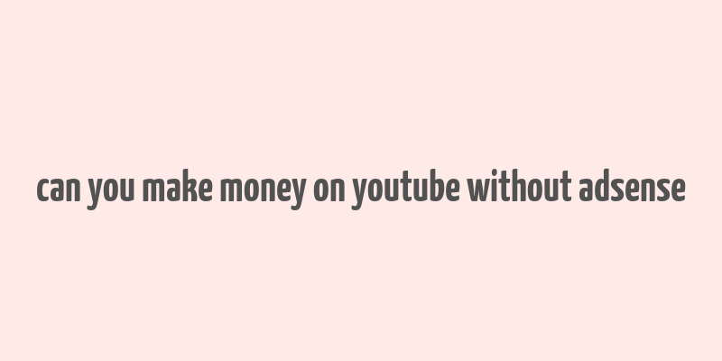 can you make money on youtube without adsense