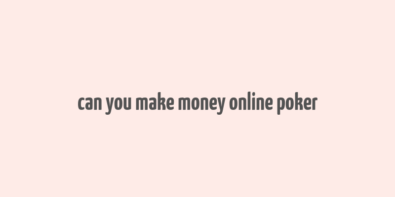 can you make money online poker