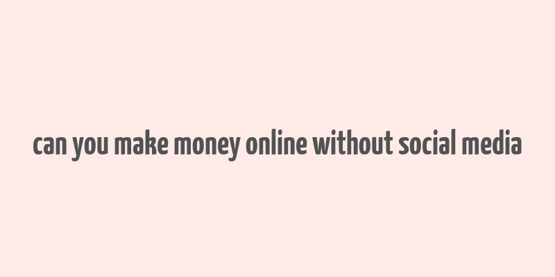 can you make money online without social media