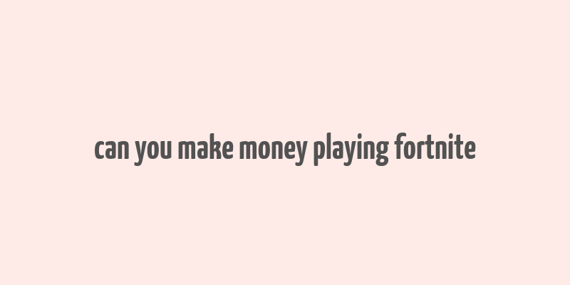 can you make money playing fortnite