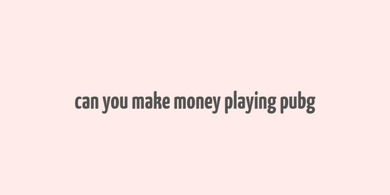 can you make money playing pubg