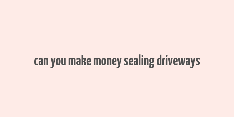 can you make money sealing driveways