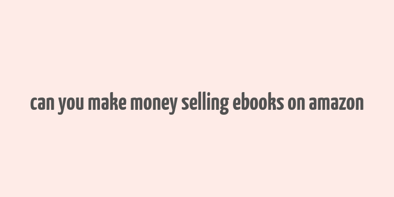 can you make money selling ebooks on amazon