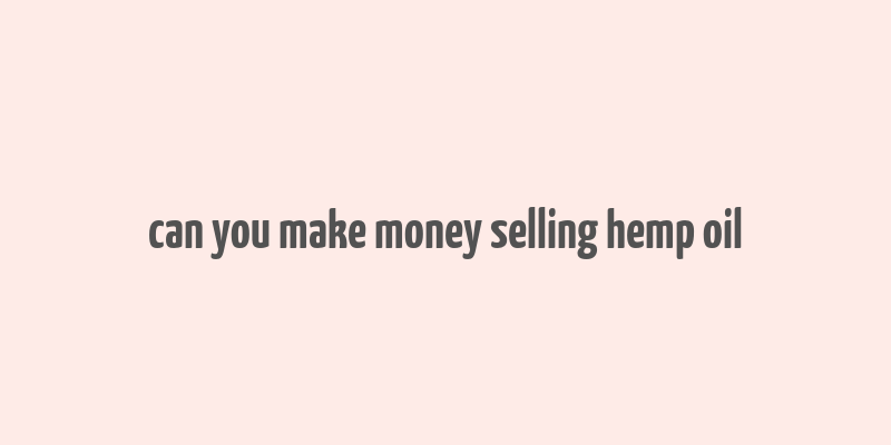 can you make money selling hemp oil