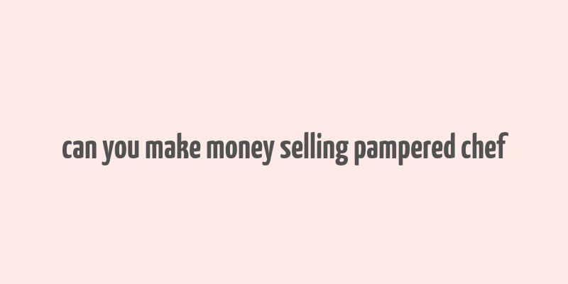 can you make money selling pampered chef