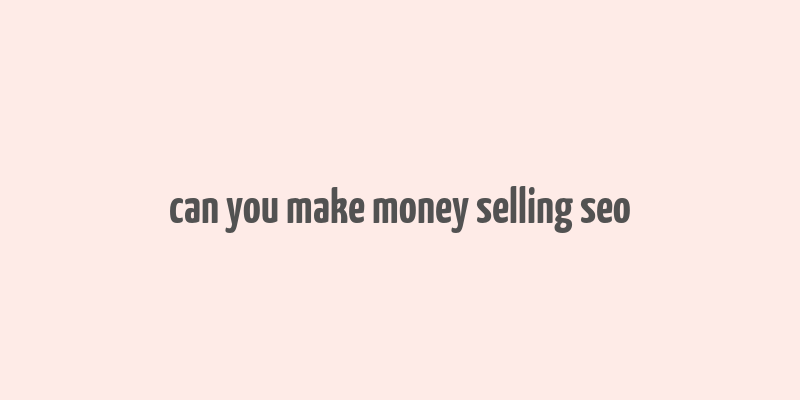 can you make money selling seo