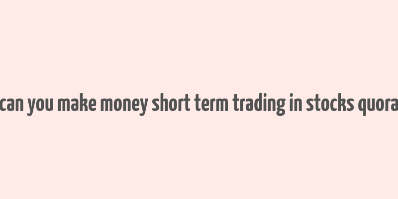 can you make money short term trading in stocks quora