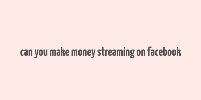 can you make money streaming on facebook