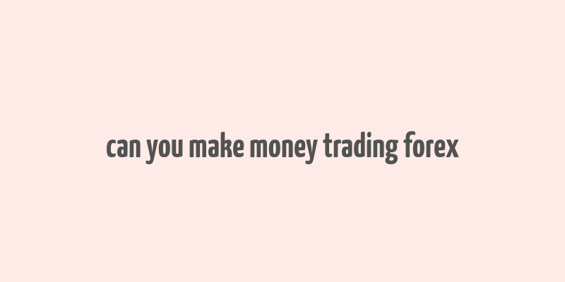 can you make money trading forex